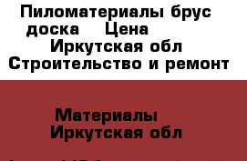 Пиломатериалы брус, доска. › Цена ­ 4 000 - Иркутская обл. Строительство и ремонт » Материалы   . Иркутская обл.